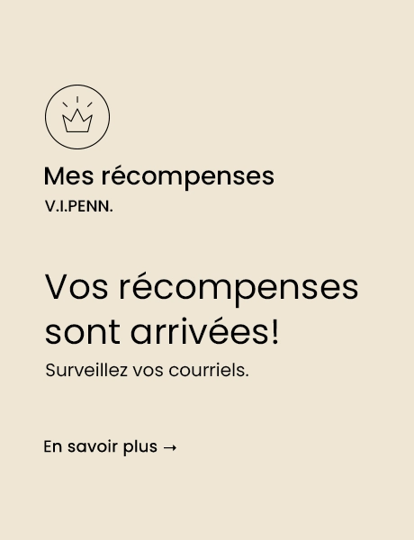 Mes récompenses V.I.PENN: Vos récompenses sont arrivées! Surveillez vos courriels – En savoir plus