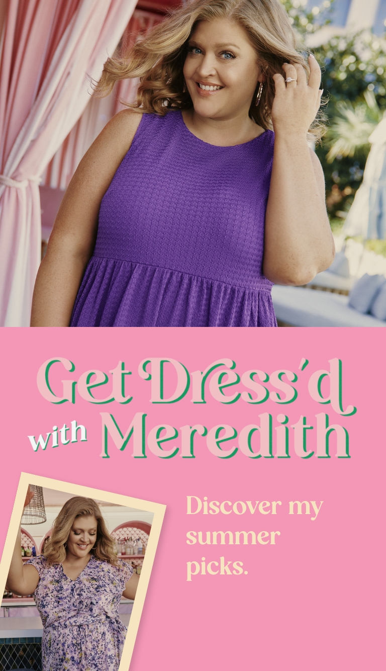 Get Dress'd with Meredith Discover my summer picks.
