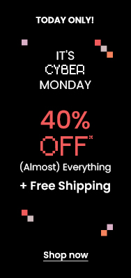 TODAY ONLY! It's Cyber Monday 40% OFF* (Almost) Everything + FREE SHIPPING